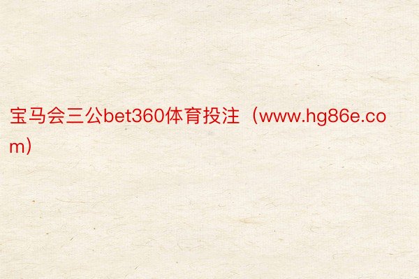 宝马会三公bet360体育投注（www.hg86e.com）