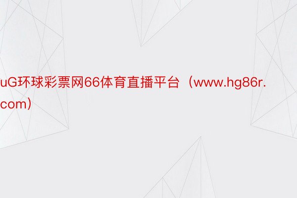 uG环球彩票网66体育直播平台（www.hg86r.com）