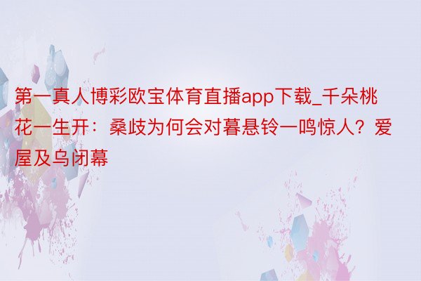 第一真人博彩欧宝体育直播app下载_千朵桃花一生开：桑歧为何会对暮悬铃一鸣惊人？爱屋及乌闭幕