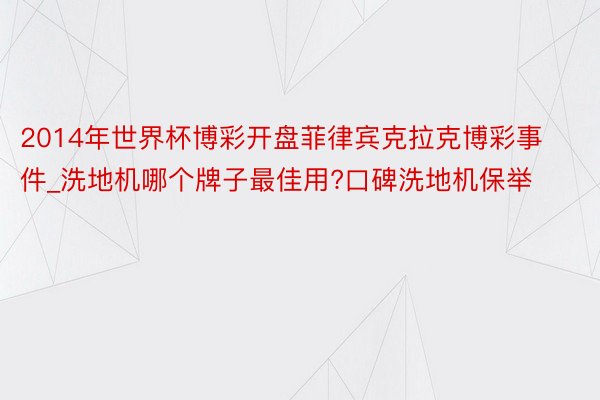 2014年世界杯博彩开盘菲律宾克拉克博彩事件_洗地机哪个牌子最佳用?口碑洗地机保举