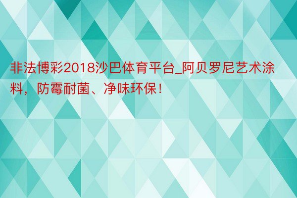 非法博彩2018沙巴体育平台_阿贝罗尼艺术涂料，防霉耐菌、净味环保！